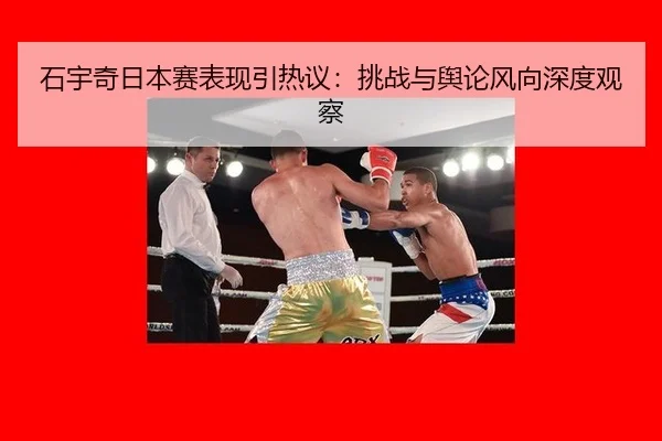 石宇奇日本赛表现引热议：挑战与舆论风向深度观察